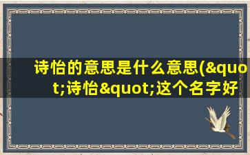 诗怡的意思是什么意思("诗怡"这个名字好听吗)